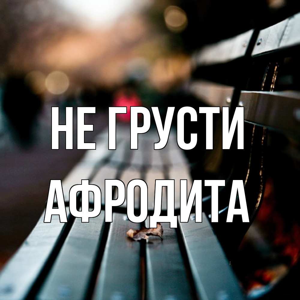 Открытка на каждый день с именем, Афродита Не грусти размытый фон Прикольная открытка с пожеланием онлайн скачать бесплатно 