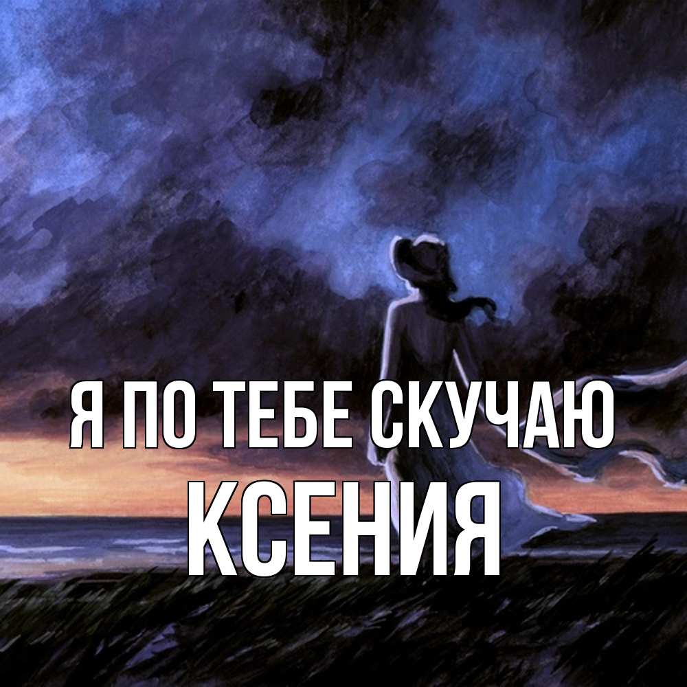 Открытка на каждый день с именем, Ксения Я по тебе скучаю тут 2 Прикольная открытка с пожеланием онлайн скачать бесплатно 