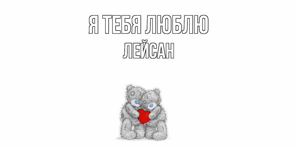 Открытка на каждый день с именем, Лейсан Я тебя люблю мишки, сердце Прикольная открытка с пожеланием онлайн скачать бесплатно 