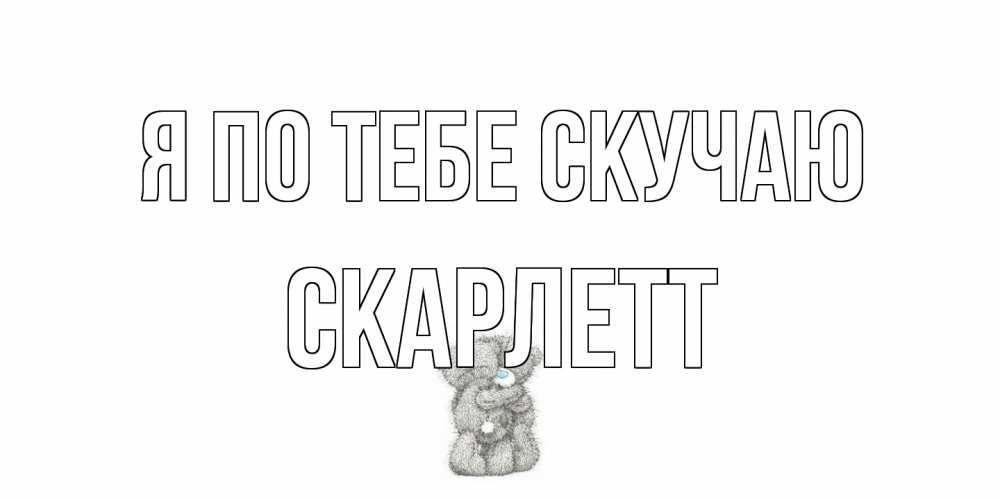 Открытка на каждый день с именем, Скарлетт Я по тебе скучаю мишки Прикольная открытка с пожеланием онлайн скачать бесплатно 
