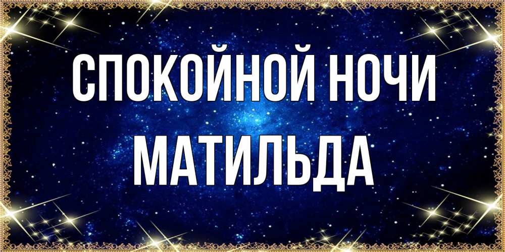 Открытка на каждый день с именем, Матильда Спокойной ночи открытки перед сном Прикольная открытка с пожеланием онлайн скачать бесплатно 