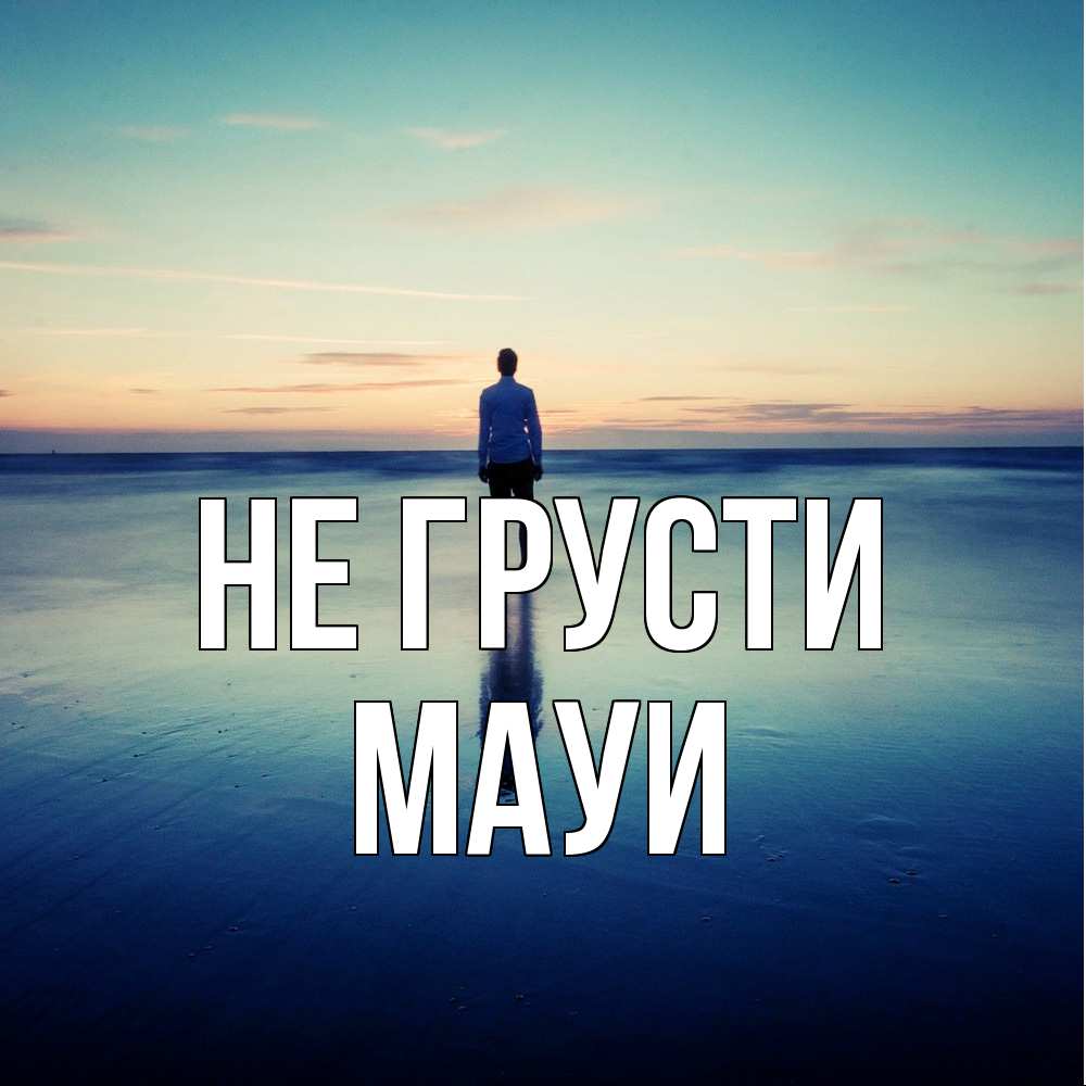 Открытка на каждый день с именем, Мауи Не грусти небо и гладь льда Прикольная открытка с пожеланием онлайн скачать бесплатно 