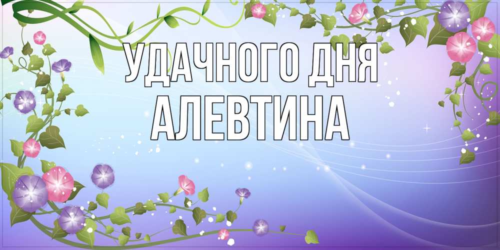 Открытка на каждый день с именем, Алевтина Удачного дня хорошего дня Прикольная открытка с пожеланием онлайн скачать бесплатно 