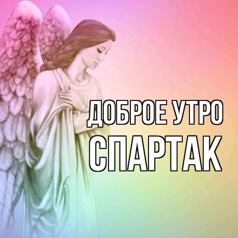 Открытка на каждый день с именем, Спартак Доброе утро крылья Прикольная открытка с пожеланием онлайн скачать бесплатно 
