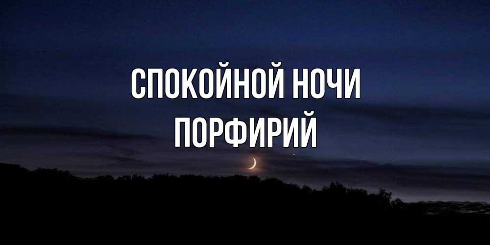 Открытка на каждый день с именем, Порфирий Спокойной ночи месяц Прикольная открытка с пожеланием онлайн скачать бесплатно 