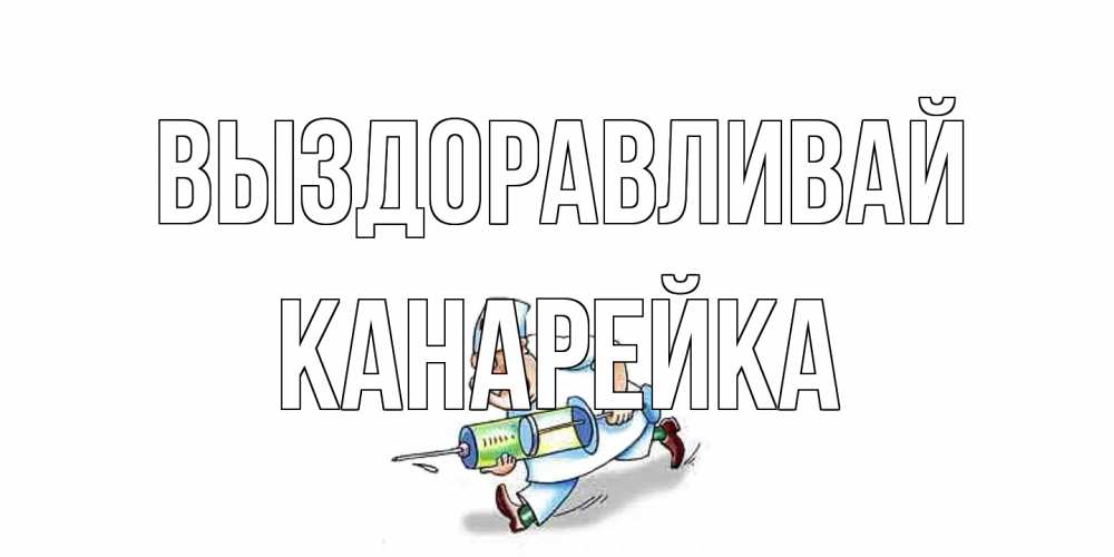 Открытка на каждый день с именем, Канарейка Выздоравливай прикольные открытки не болей Прикольная открытка с пожеланием онлайн скачать бесплатно 