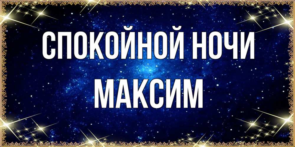 Открытка на каждый день с именем, Максим Спокойной ночи открытки перед сном Прикольная открытка с пожеланием онлайн скачать бесплатно 