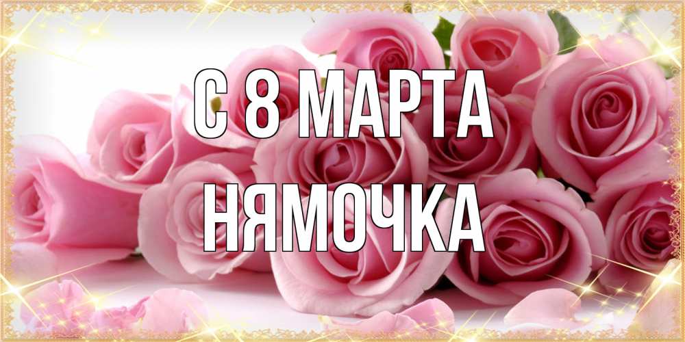 Открытка на каждый день с именем, нямочка C 8 МАРТА поздравления женщин с 8 марта Прикольная открытка с пожеланием онлайн скачать бесплатно 