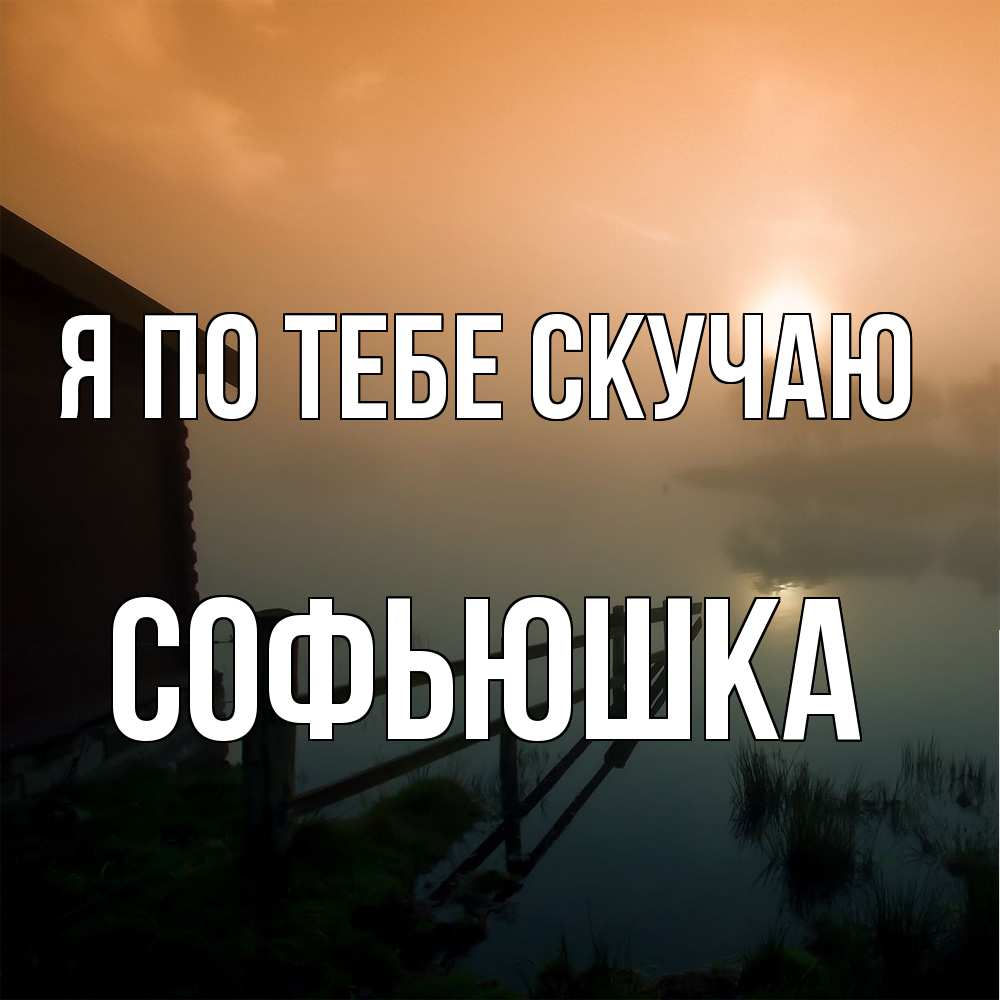 Открытка на каждый день с именем, Софьюшка Я по тебе скучаю приходи ко мне на чай Прикольная открытка с пожеланием онлайн скачать бесплатно 