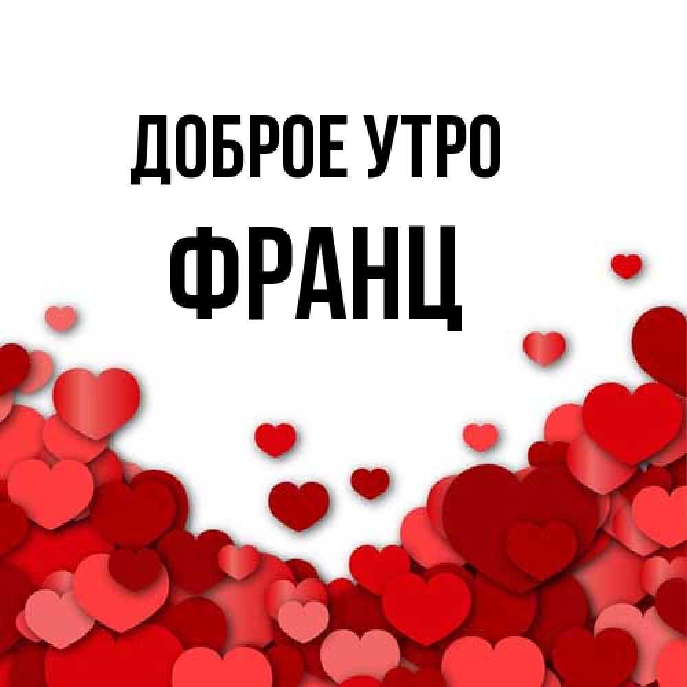 Открытка на каждый день с именем, Франц Доброе утро хорошего настроения Прикольная открытка с пожеланием онлайн скачать бесплатно 
