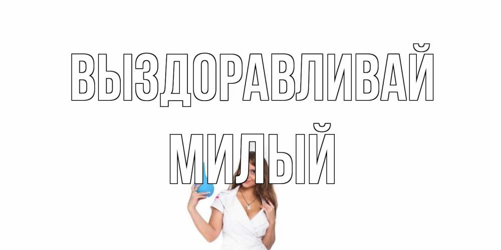 Открытка на каждый день с именем, Милый Выздоравливай клизма Прикольная открытка с пожеланием онлайн скачать бесплатно 