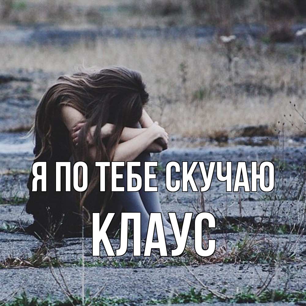 Открытка на каждый день с именем, Клаус Я по тебе скучаю мне скучно очень Прикольная открытка с пожеланием онлайн скачать бесплатно 