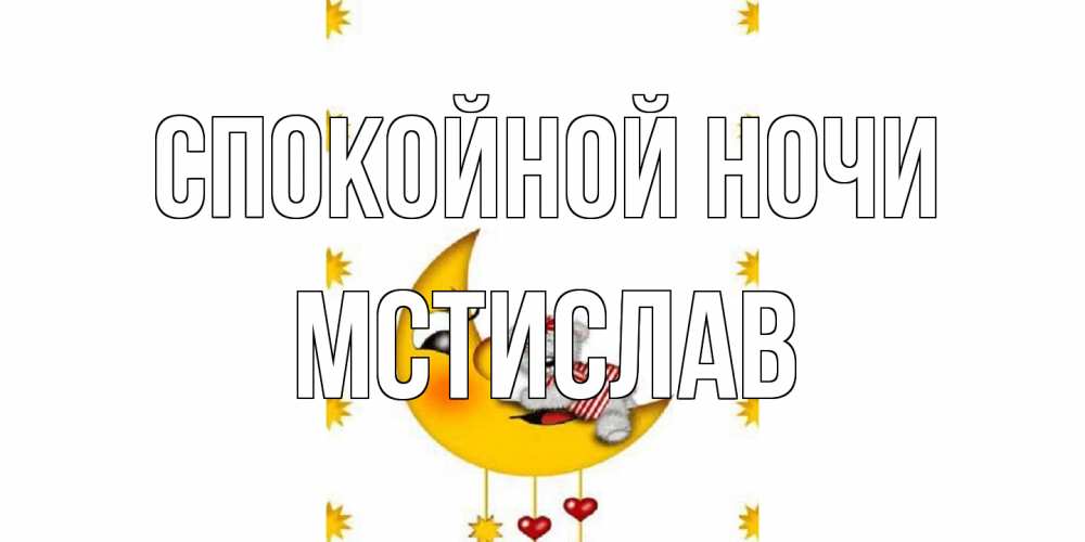 Открытка на каждый день с именем, Мстислав Спокойной ночи месяц, мишка Прикольная открытка с пожеланием онлайн скачать бесплатно 