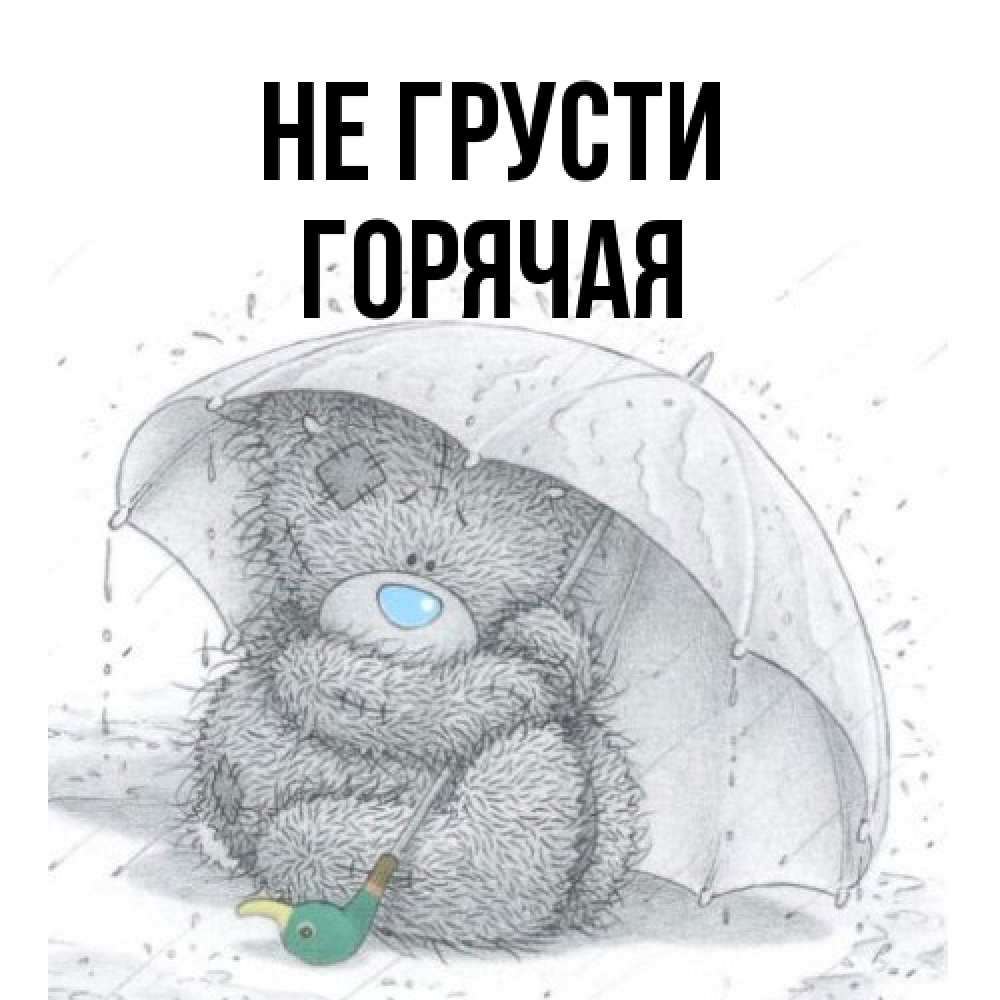 Открытка на каждый день с именем, горячая Не грусти спасите мишку Тедди Прикольная открытка с пожеланием онлайн скачать бесплатно 