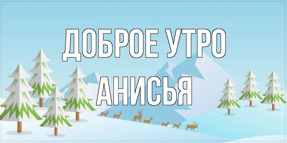 Открытка на каждый день с именем, Анисья Доброе утро поздравления зимой Прикольная открытка с пожеланием онлайн скачать бесплатно 