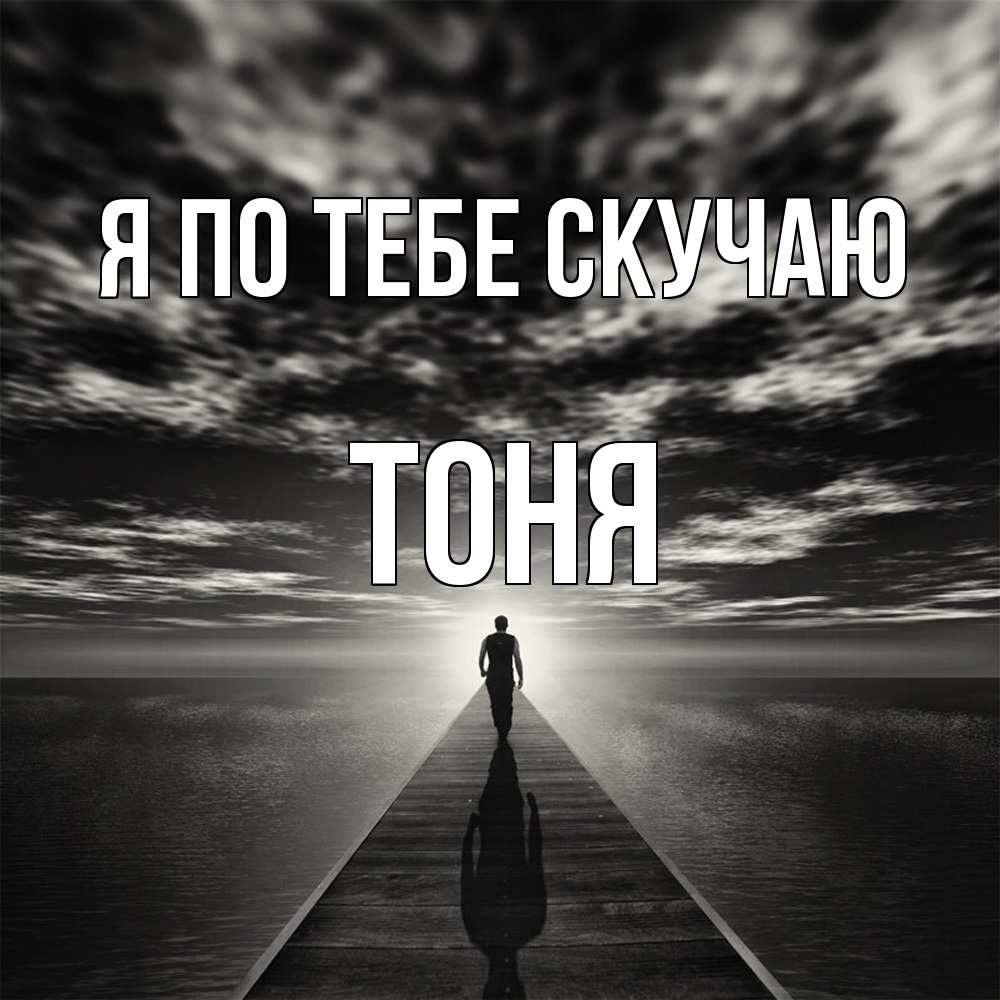 Открытка на каждый день с именем, Тоня Я по тебе скучаю к тебе Прикольная открытка с пожеланием онлайн скачать бесплатно 