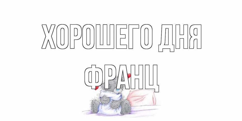 Открытка на каждый день с именем, Франц Хорошего дня хорошего дня с именем Прикольная открытка с пожеланием онлайн скачать бесплатно 