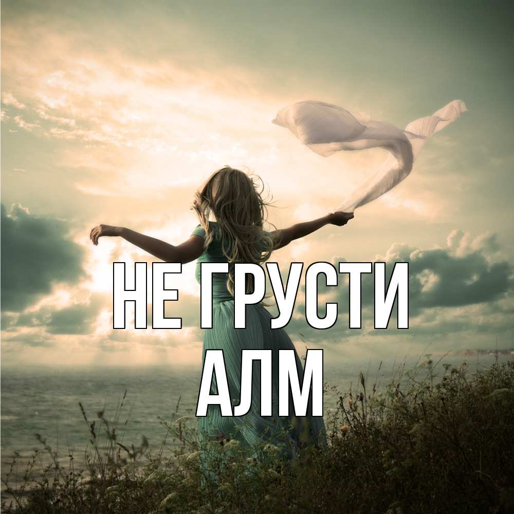 Открытка на каждый день с именем, Алм Не грусти красивая девушка  в платье Прикольная открытка с пожеланием онлайн скачать бесплатно 