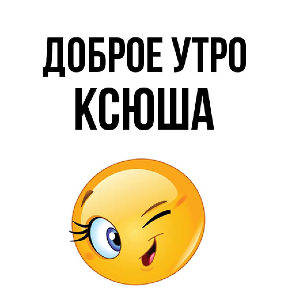 Открытка на каждый день с именем, Ксюша Доброе утро хорошее настроение Прикольная открытка с пожеланием онлайн скачать бесплатно 