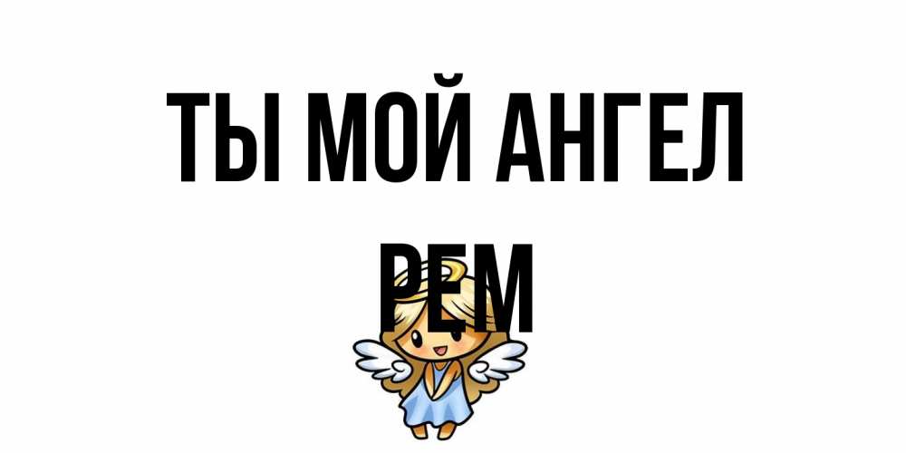 Открытка на каждый день с именем, Рем Ты мой ангел ангел Прикольная открытка с пожеланием онлайн скачать бесплатно 