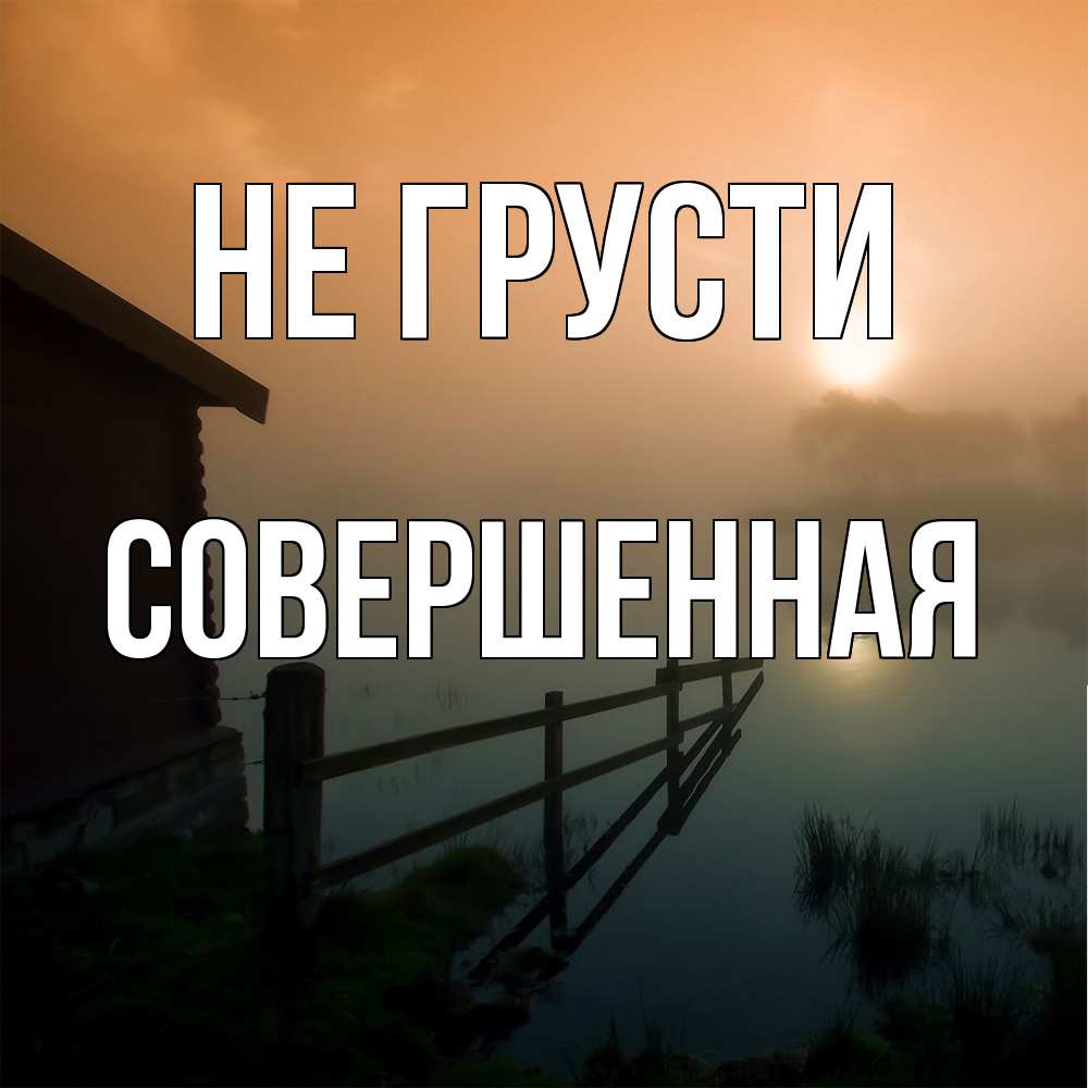 Открытка на каждый день с именем, Совершенная Не грусти дом у озера Прикольная открытка с пожеланием онлайн скачать бесплатно 