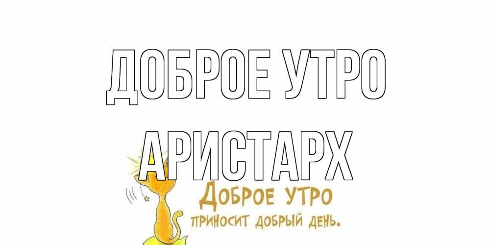Открытка на каждый день с именем, Аристарх Доброе утро кот, солнце Прикольная открытка с пожеланием онлайн скачать бесплатно 