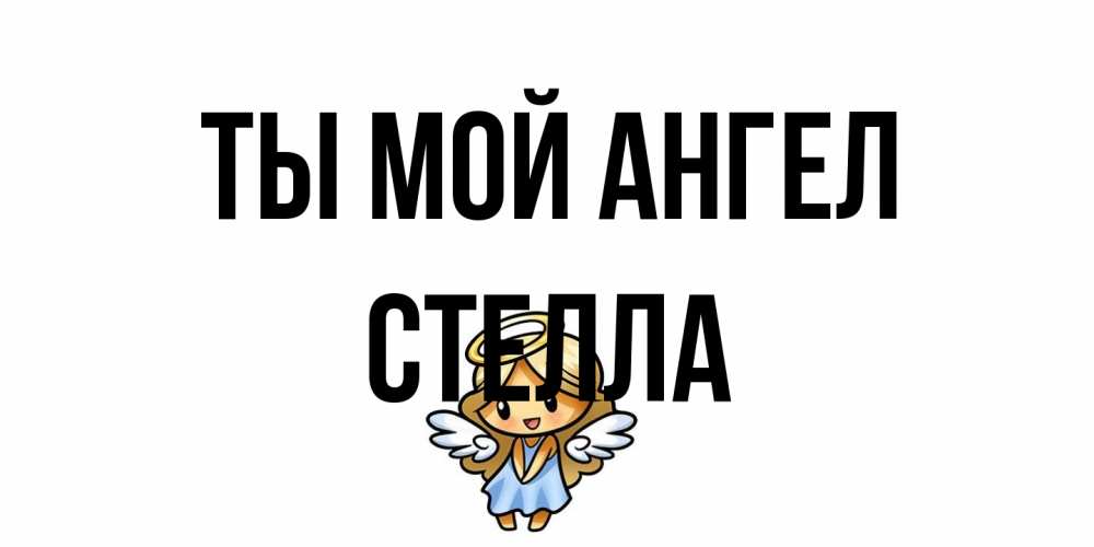 Открытка на каждый день с именем, Стелла Ты мой ангел ангел Прикольная открытка с пожеланием онлайн скачать бесплатно 