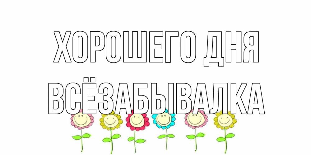 Открытка на каждый день с именем, Всёзабывалка Хорошего дня открытка на каждый день позитивного дня Прикольная открытка с пожеланием онлайн скачать бесплатно 