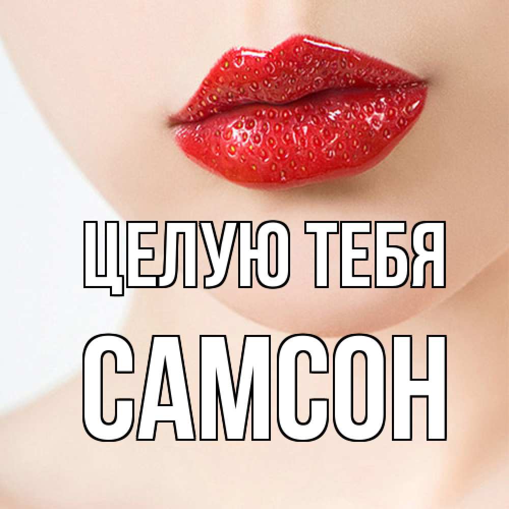 Открытка на каждый день с именем, Самсон Целую тебя клубничные губы красного цвета Прикольная открытка с пожеланием онлайн скачать бесплатно 