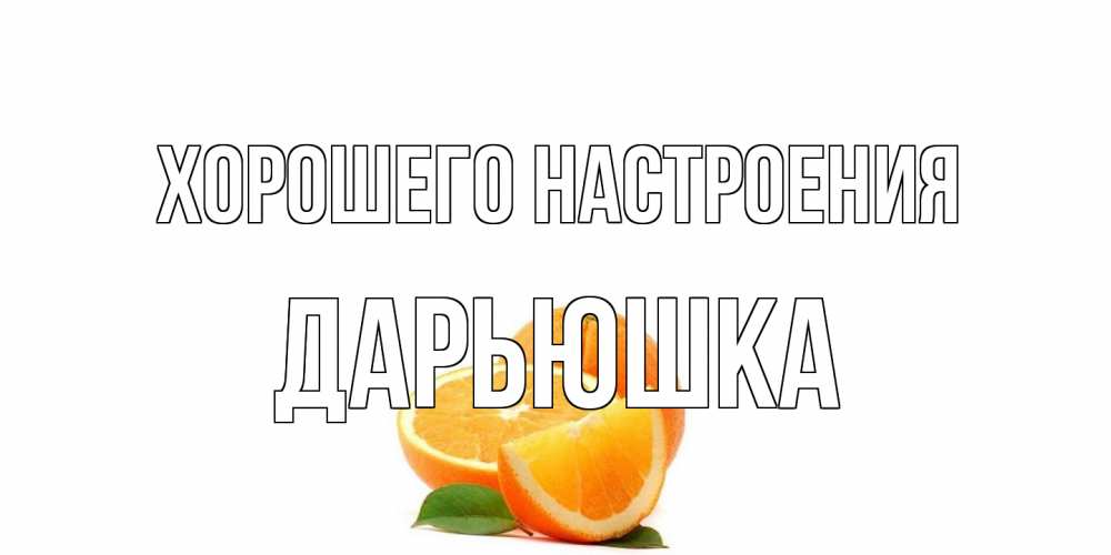 Открытка на каждый день с именем, Дарьюшка Хорошего настроения мандарин Прикольная открытка с пожеланием онлайн скачать бесплатно 