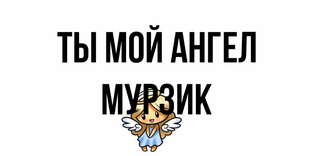 Открытка на каждый день с именем, Мурзик Ты мой ангел ангел Прикольная открытка с пожеланием онлайн скачать бесплатно 