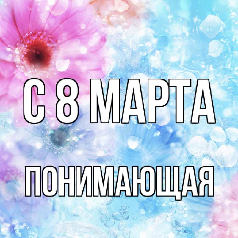 Открытка с именем, Понимающая, C 8 МАРТА