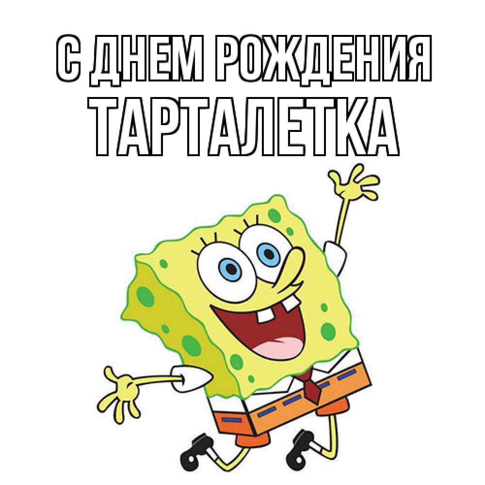 Открытка на каждый день с именем, Тарталетка С днем рождения губка боб Прикольная открытка с пожеланием онлайн скачать бесплатно 