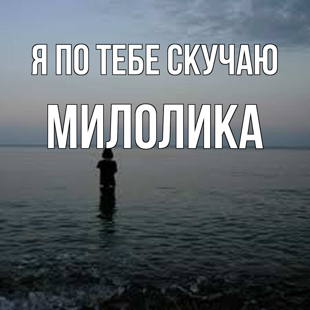 Открытка на каждый день с именем, Милолика Я по тебе скучаю скука Прикольная открытка с пожеланием онлайн скачать бесплатно 