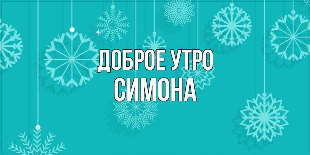 Открытка на каждый день с именем, Симона Доброе утро открытка со снежинками Прикольная открытка с пожеланием онлайн скачать бесплатно 