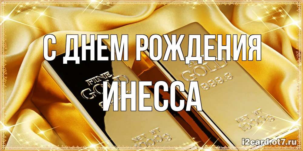 Открытка на каждый день с именем, Инесса С днем рождения золотые слитки лежат шелке золотого цвета Прикольная открытка с пожеланием онлайн скачать бесплатно 