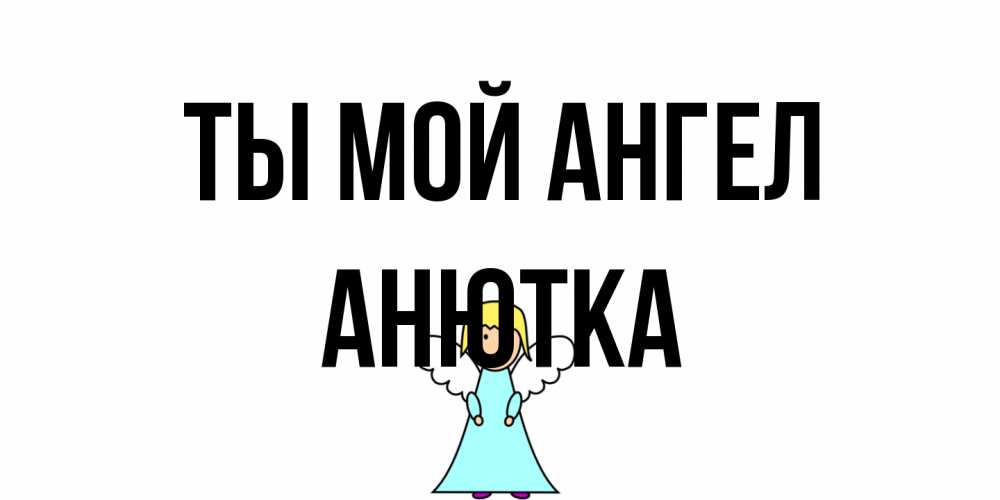 Открытка на каждый день с именем, Анютка Ты мой ангел ангел Прикольная открытка с пожеланием онлайн скачать бесплатно 