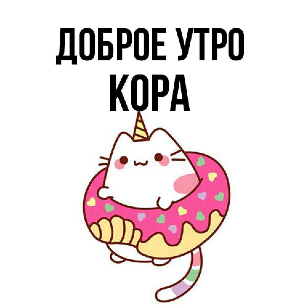 Открытка на каждый день с именем, Кора Доброе утро кот в бублике Прикольная открытка с пожеланием онлайн скачать бесплатно 