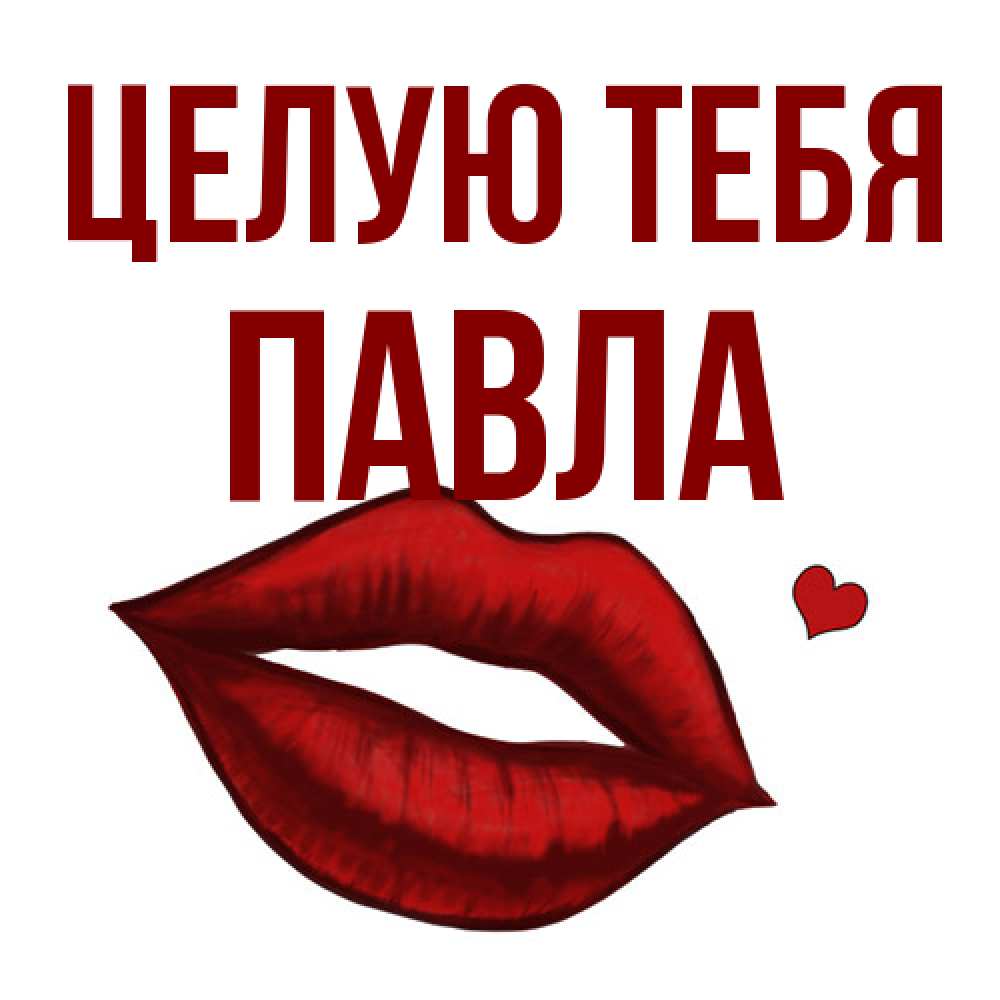 Открытка на каждый день с именем, Павла Целую тебя сердечко и губы целуют Прикольная открытка с пожеланием онлайн скачать бесплатно 