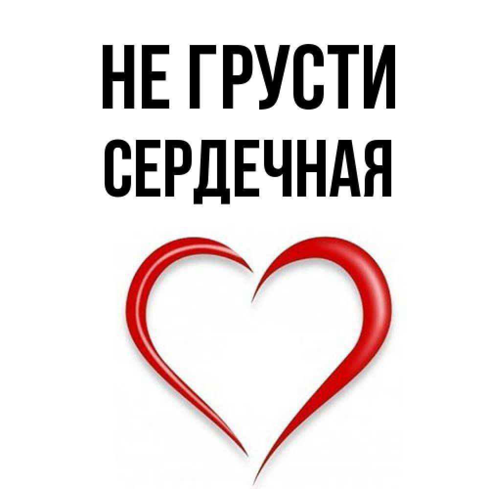 Открытка на каждый день с именем, Сеpдечная Не грусти для любимой Прикольная открытка с пожеланием онлайн скачать бесплатно 