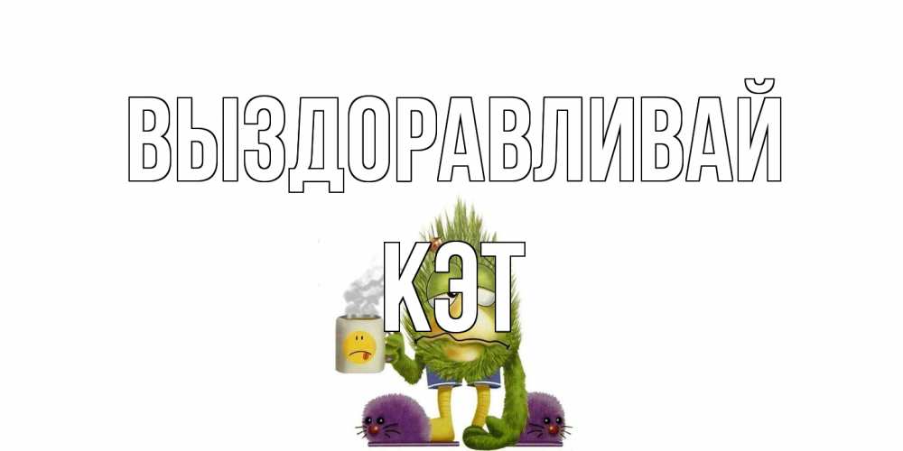 Открытка на каждый день с именем, Кэт Выздоравливай выздоравливайте быстрее Прикольная открытка с пожеланием онлайн скачать бесплатно 