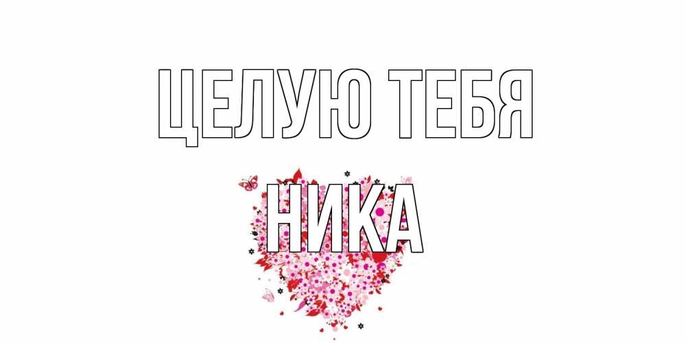 Открытка на каждый день с именем, Ника Целую тебя сердце Прикольная открытка с пожеланием онлайн скачать бесплатно 