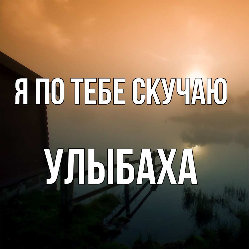 Открытка на каждый день с именем, Улыбаха Я по тебе скучаю приходи ко мне на чай Прикольная открытка с пожеланием онлайн скачать бесплатно 