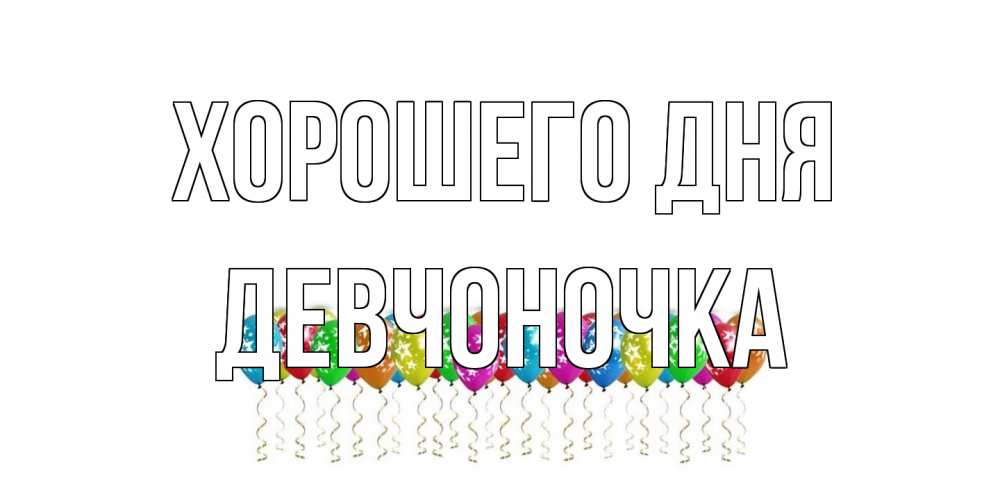 Открытка на каждый день с именем, девчоночка Хорошего дня прекрасного дня Прикольная открытка с пожеланием онлайн скачать бесплатно 