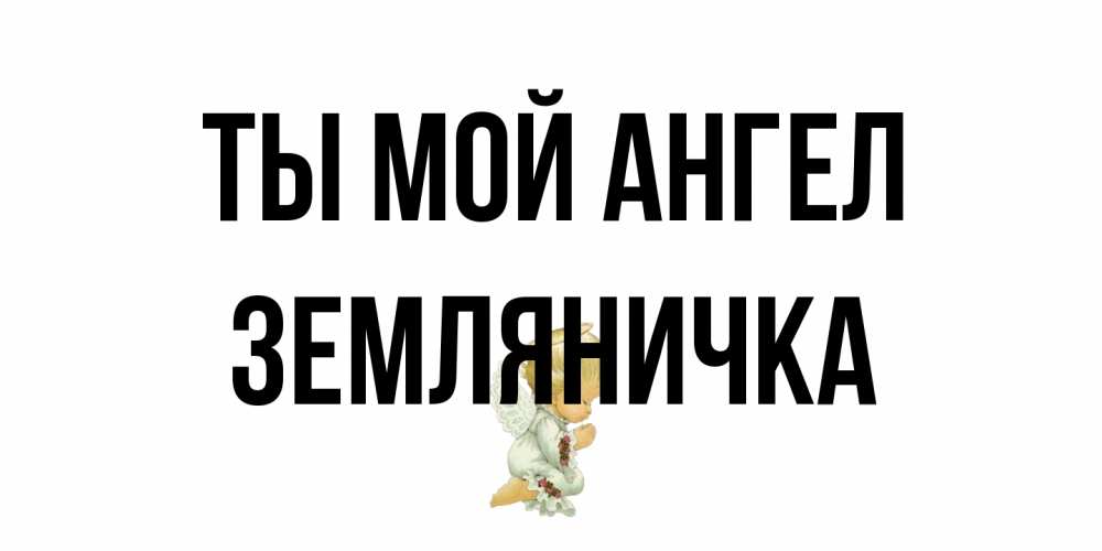 Открытка на каждый день с именем, Земляничка Ты мой ангел ангел Прикольная открытка с пожеланием онлайн скачать бесплатно 