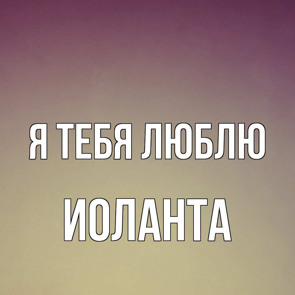 Открытка на каждый день с именем, Иоланта Я тебя люблю для любимой Прикольная открытка с пожеланием онлайн скачать бесплатно 