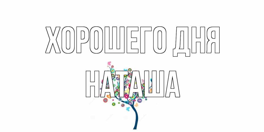 Открытка на каждый день с именем, Наташа Хорошего дня открытка на каждый день Прикольная открытка с пожеланием онлайн скачать бесплатно 