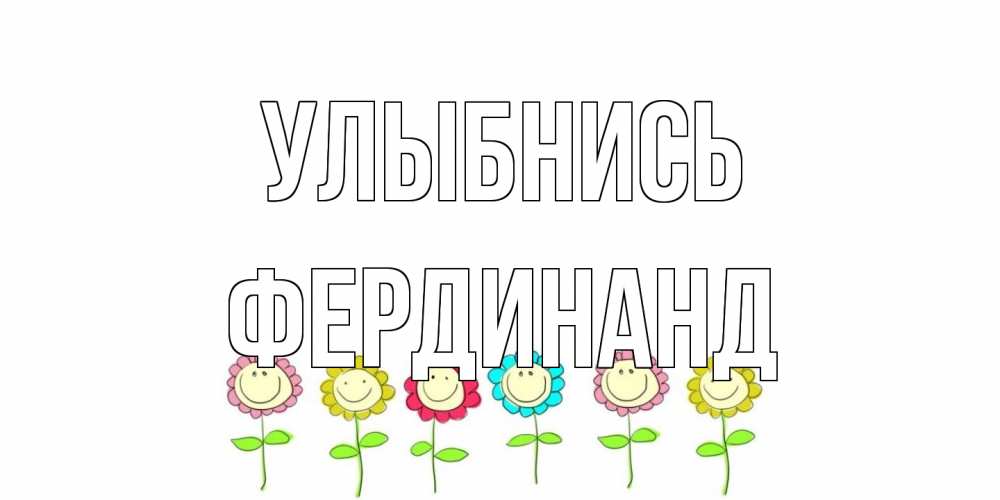 Открытка на каждый день с именем, Фердинанд Улыбнись улыбка, цветы Прикольная открытка с пожеланием онлайн скачать бесплатно 