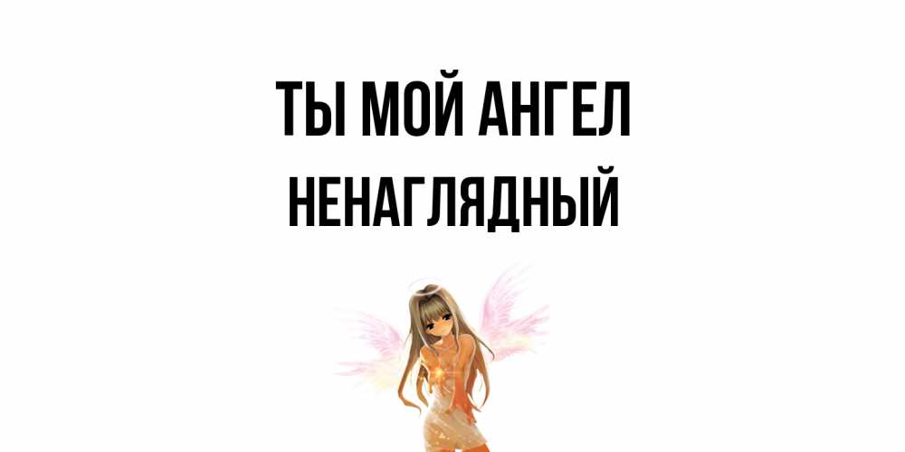Открытка на каждый день с именем, Ненаглядный Ты мой ангел ангел, аниме Прикольная открытка с пожеланием онлайн скачать бесплатно 