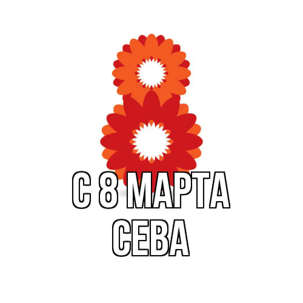 Открытка на каждый день с именем, Сева C 8 МАРТА восьмерка из лепестков Прикольная открытка с пожеланием онлайн скачать бесплатно 